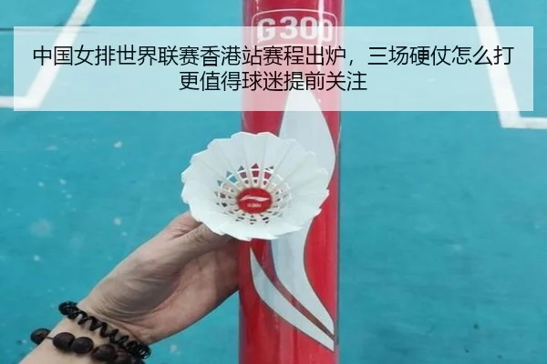 中国女排世界联赛香港站赛程出炉，三场硬仗怎么打更值得球迷提前关注